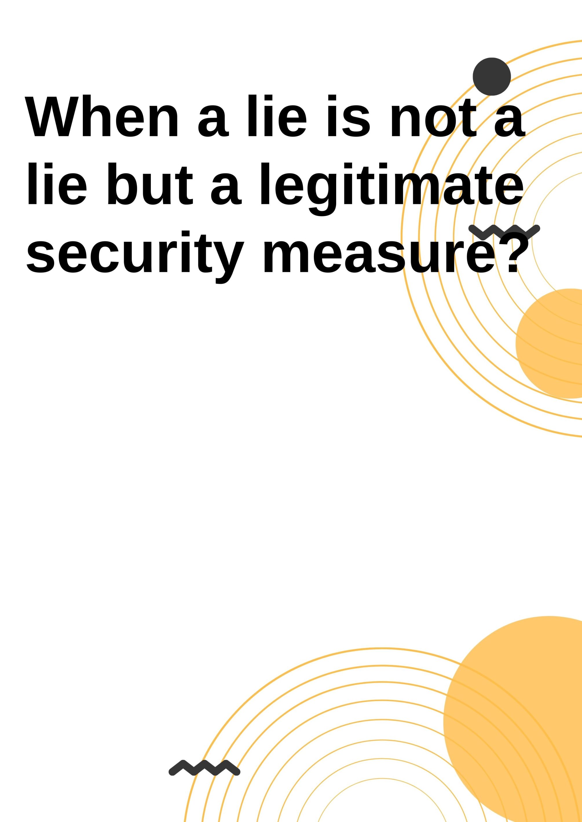 When a lie is not a lie but a legitimate security measure?
