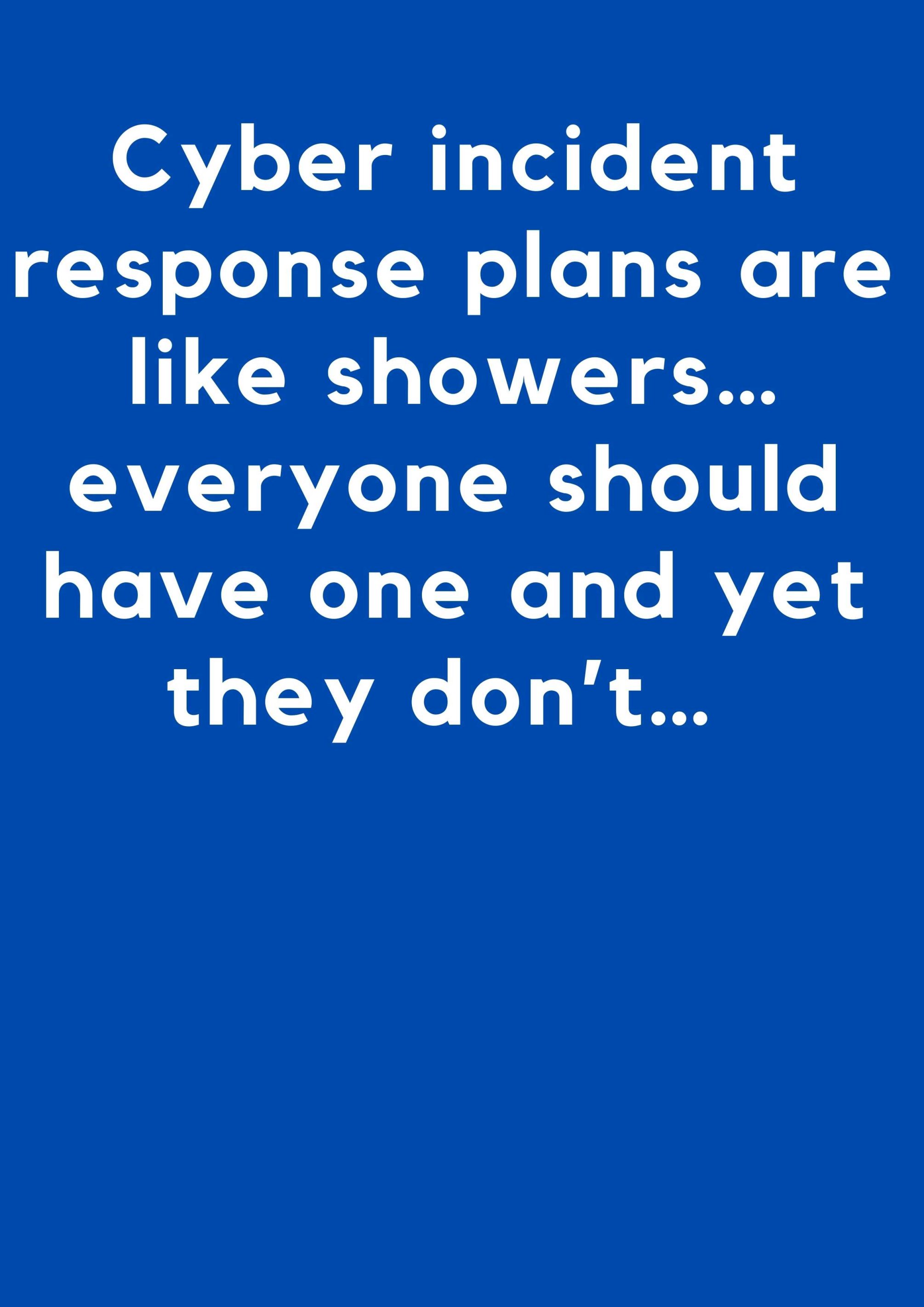 Cyber incident response plans are like showers… everyone should have one and yet they don’t…