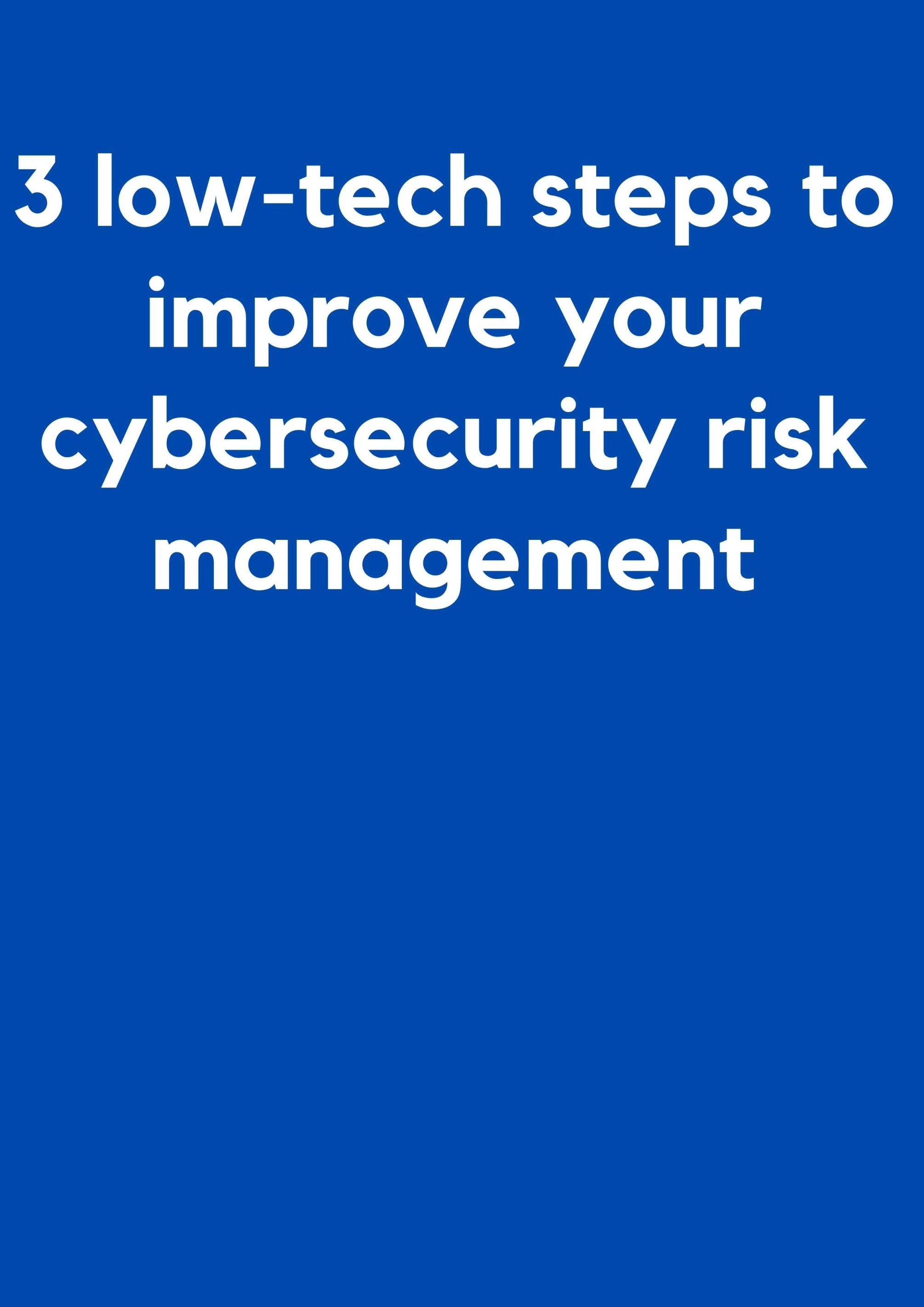 3 low-tech steps to improve your cybersecurity risk management